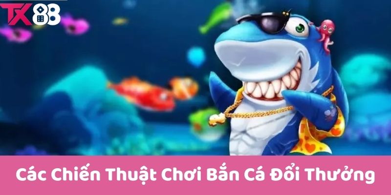 Các Chiến Thuật Chơi Bắn Cá Đổi Thưởng