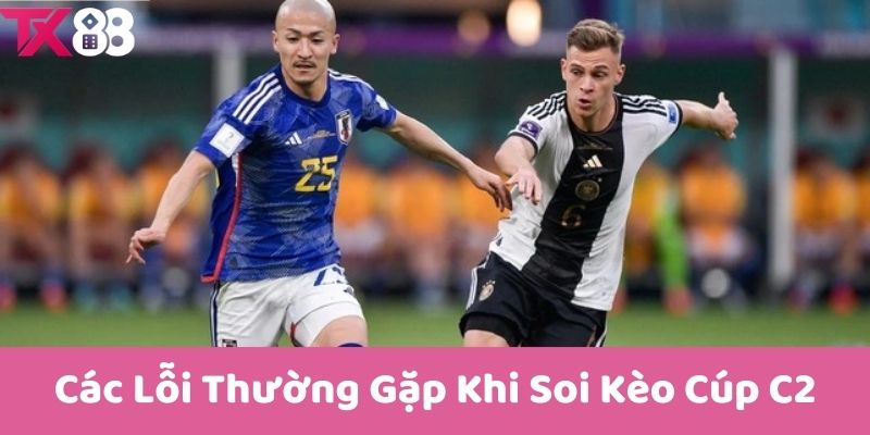 Các Lỗi Thường Gặp Khi Soi Kèo Cúp C2