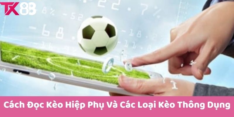 Cách Đọc Kèo Hiệp Phụ Và Các Loại Kèo Thông Dụng