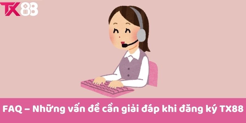 FAQ – Những vấn đề cần giải đáp khi đăng ký TX88