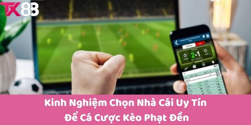 Kinh Nghiệm Chọn Nhà Cái Uy Tín Để Cá Cược Kèo Phạt Đền