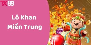 Lô Khan Miền Trung - Cách Chơi Và Mẹo Thắng Lớn Dễ Dàng