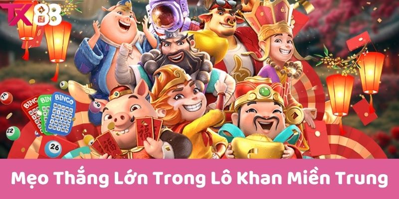 Mẹo Thắng Lớn Trong Lô Khan Miền Trung