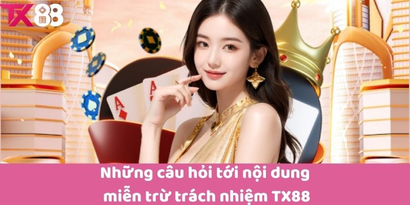 Những câu hỏi tới nội dung miễn trừ trách nhiệm TX88