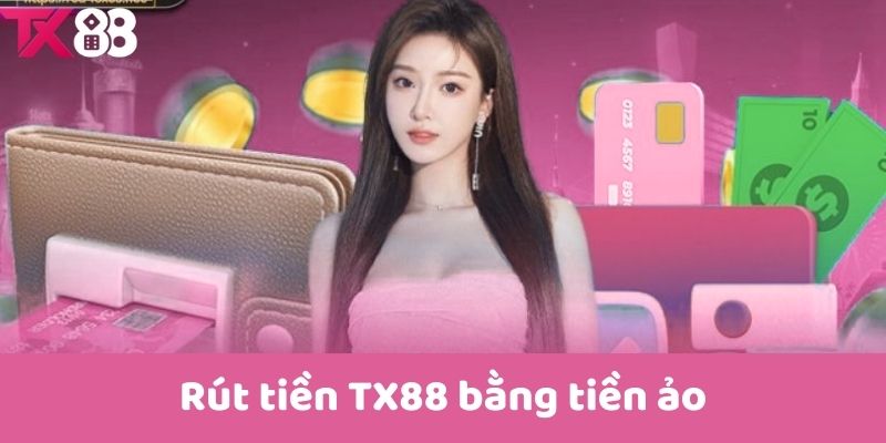 Rút tiền TX88 bằng tiền ảo