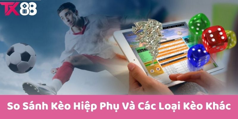 So Sánh Kèo Hiệp Phụ Và Các Loại Kèo Khác