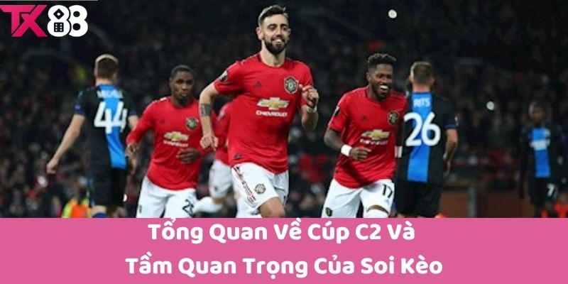 Tổng Quan Về Cúp C2 Và Tầm Quan Trọng Của Soi Kèo