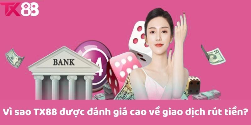 Vì sao TX88 được đánh giá cao về giao dịch rút tiền?