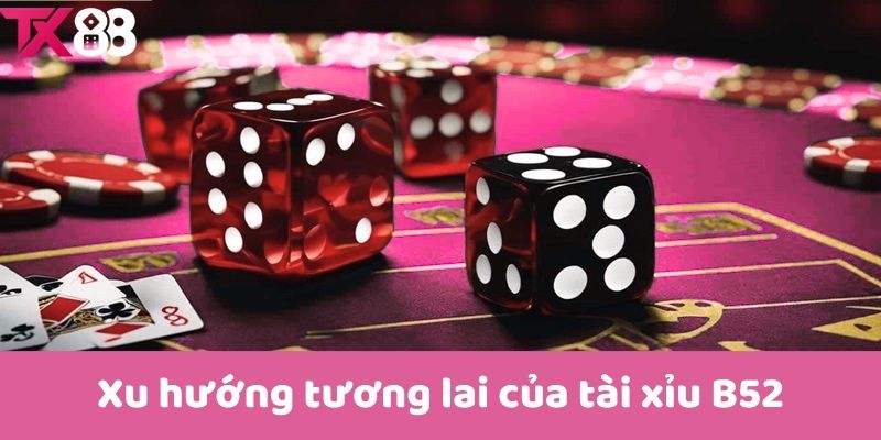 Xu hướng tương lai của tài xỉu B52